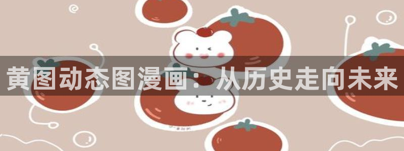 漫蛙manwa漫画官网登录入口：黄图动态图漫画：从历史走向未来