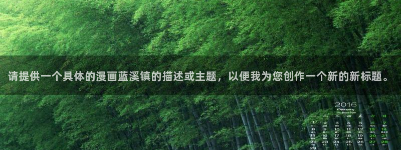 漫蛙漫画网页版免费进入：请提供一个具体的漫画蓝溪镇的描述或主题，以便我为您创作一个新的新标题。