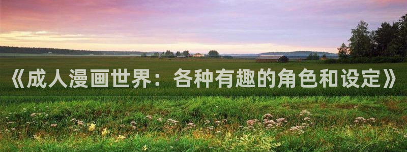 漫蛙免费漫画官方版：《成人漫画世界：各种有趣的角色和设定》