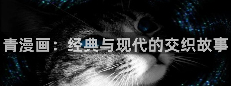漫蛙manwa漫画入口页面在哪里：青漫画：经典与现代的交织故事