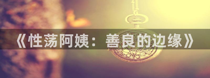www漫蛙漫画com：《性荡阿姨：善良的边缘》
