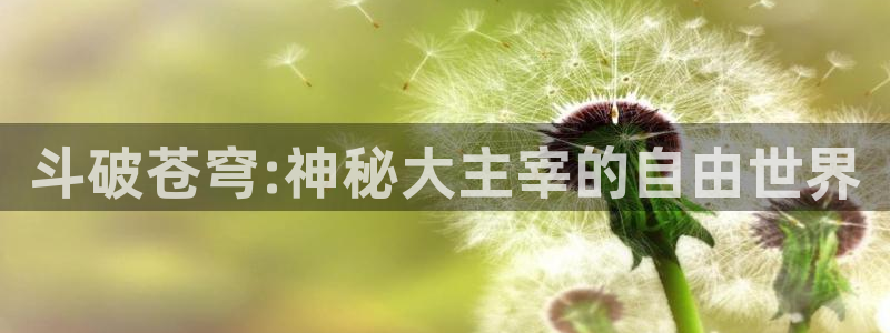 漫蛙漫画在线入口免费进漫蛙漫画：斗破苍穹:神秘大主宰的自由世界