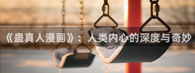 酷漫蛙：《蛊真人漫画》：人类内心的深度与奇妙