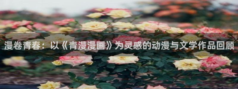 漫蛙网页版下载：漫卷青春：以《青漫漫画》为灵感的动漫与文学作品回顾