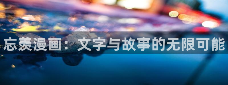 漫蛙漫画免费阅读入口：忘羡漫画：文字与故事的无限可能