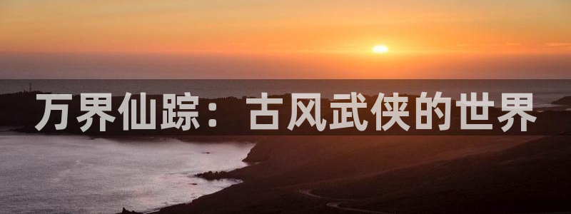 漫蛙直接看漫画入口：万界仙踪：古风武侠的世界