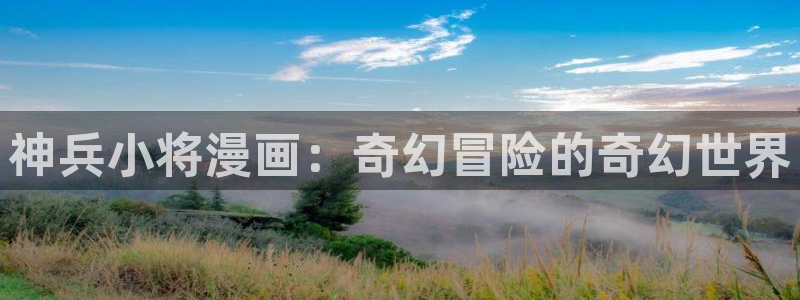 漫蛙mw777.me网页版：神兵小将漫画：奇幻冒险的奇幻世界