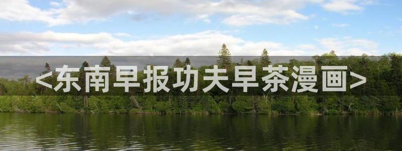 漫蛙2正版app在哪下载：<东南早报功夫早茶漫画>