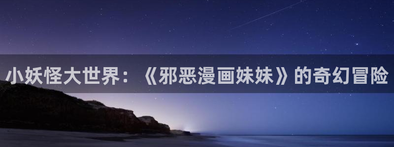 漫蛙大陆地区1：小妖怪大世界：《邪恶漫画妹妹》的奇幻冒险