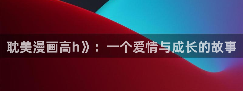 漫蛙漫画ver1.1.8：耽美漫画高h》：一个爱情与成长的故事