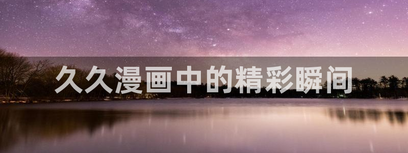 腐宅漫蛙：久久漫画中的精彩瞬间