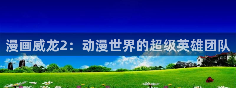 漫蛙链接下载教程：漫画威龙2：动漫世界的超级英雄团队