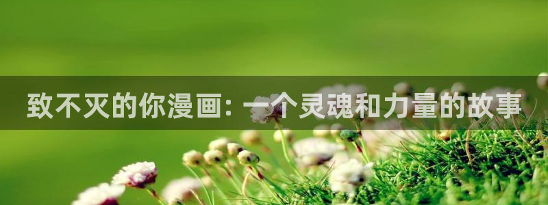 漫蛙漫画(网页版)：致不灭的你漫画: 一个灵魂和力量的故事