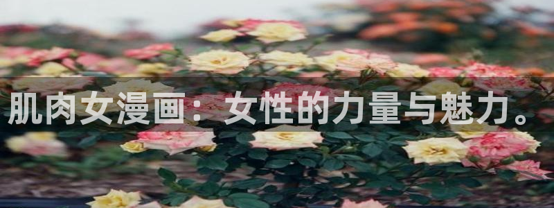 漫蛙链接怎么下载：肌肉女漫画：女性的力量与魅力。