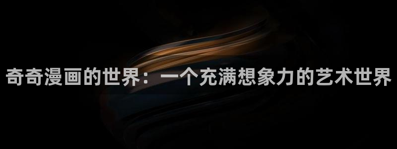 漫蛙漫画(网页入口)漫蛙manwa官网版直：奇奇漫画的世界：一个充满想象力的艺术世界