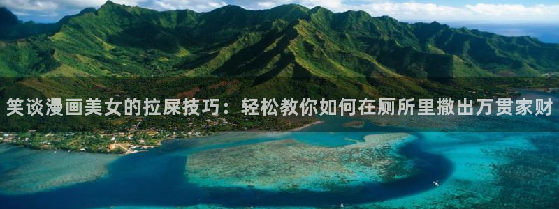 漫蛙漫画官方入口页面：笑谈漫画美女的拉屎技巧：轻松教你如何在厕所里撒出万贯家财