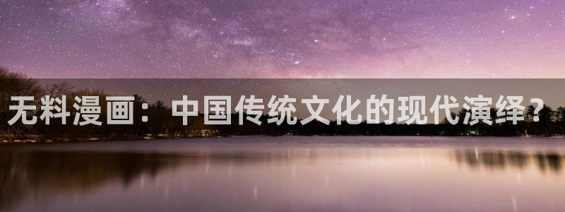 漫蛙在线跳转：无料漫画：中国传统文化的现代演绎？