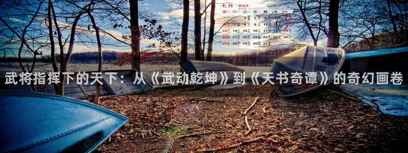 漫蛙漫画正版下载入口官网最新版本更新内容：武将指挥下的天下：从《武动乾坤》到《天书奇谭》的奇幻画卷