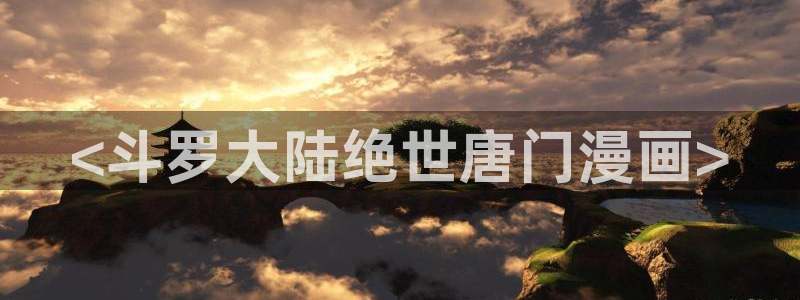 漫蛙漫画manwa腐宅漫画网：<斗罗大陆绝世唐门漫画>