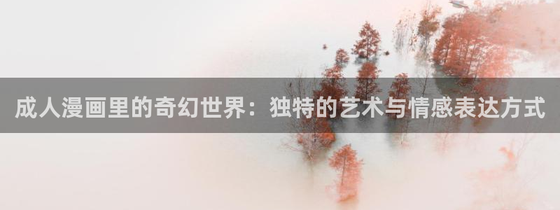 漫蛙漫画下载玩爆：成人漫画里的奇幻世界：独特的艺术与情感表达方式