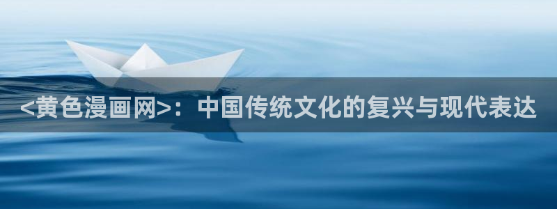 漫蛙邮箱号怎么注册：<黄色漫画网>：中国传统文化的复兴与现代表达