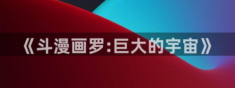 漫蛙免费网页版：《斗漫画罗:巨大的宇宙》