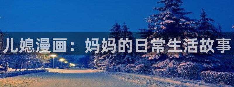 漫蛙漫画平台入口：儿媳漫画：妈妈的日常生活故事