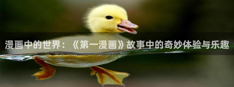 漫蛙官网在线观看：漫画中的世界：《第一漫画》故事中的奇妙体验与乐趣