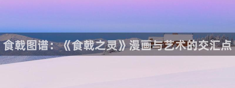 漫蛙漫画免费下载正版：食戟图谱：《食戟之灵》漫画与艺术的交汇点
