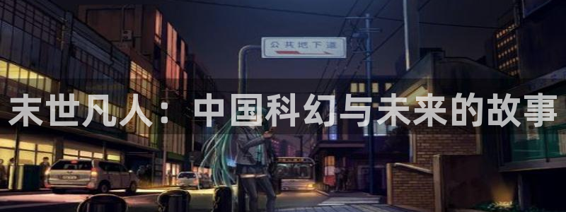 漫蛙manwa官网入口：末世凡人：中国科幻与未来的故事