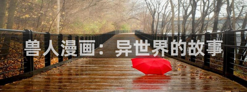 漫蛙漫画在线登录入口免费进漫蛙漫画：兽人漫画：异世界的故事