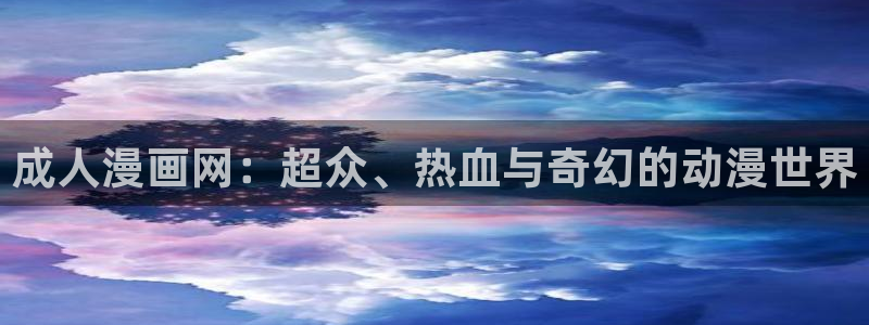 漫蛙免费下载正版：成人漫画网：超众、热血与奇幻的动漫世界